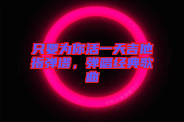 只要為你活一天吉他指彈譜，彈唱經(jīng)典歌曲