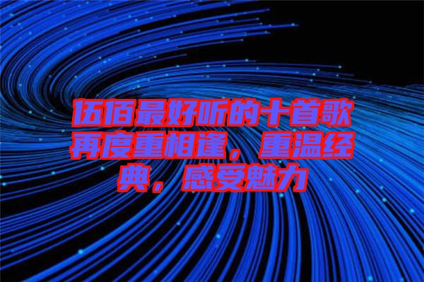 伍佰最好聽(tīng)的十首歌再度重相逢，重溫經(jīng)典，感受魅力