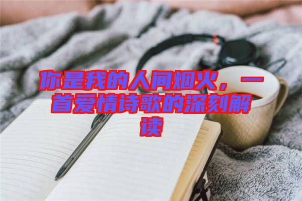 你是我的人間煙火，一首愛情詩歌的深刻解讀