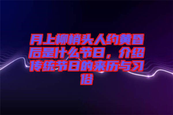 月上柳梢頭人約黃昏后是什么節(jié)日，介紹傳統(tǒng)節(jié)日的來歷與習俗
