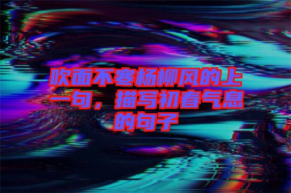 吹面不寒楊柳風的上一句，描寫初春氣息的句子