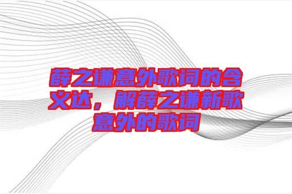 薛之謙意外歌詞的含義達(dá)，解薛之謙新歌意外的歌詞
