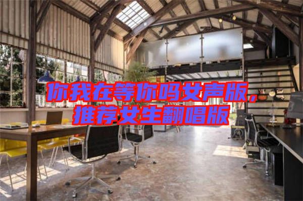 你我在等你嗎女聲版，推薦女生翻唱版