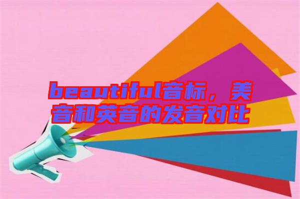 beautiful音標，美音和英音的發(fā)音對比