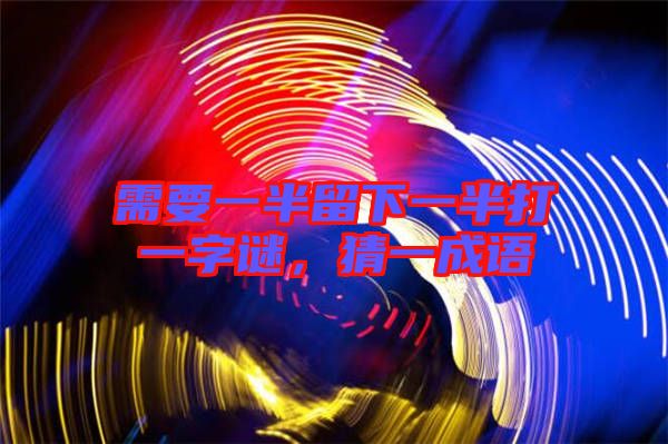 需要一半留下一半打一字謎，猜一成語
