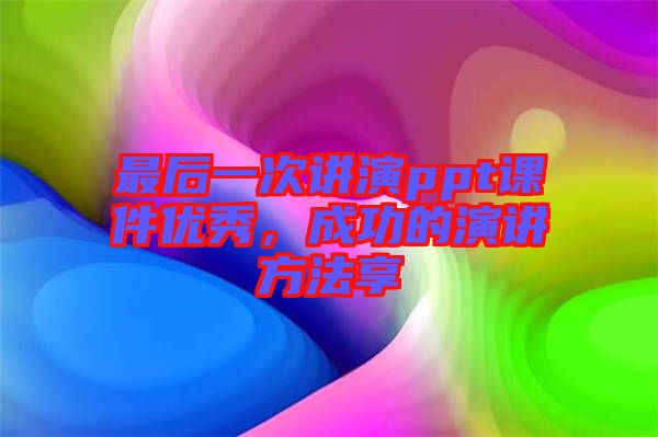 最后一次講演ppt課件優(yōu)秀，成功的演講方法享