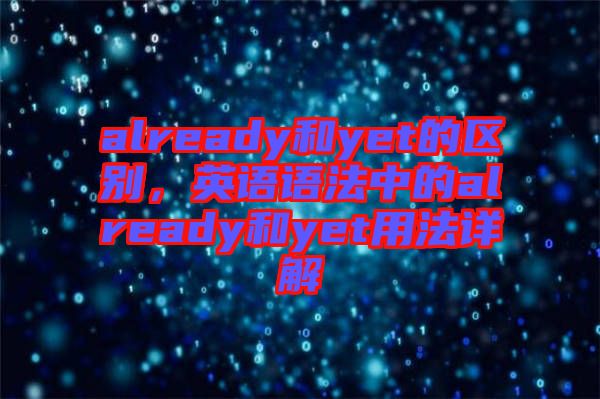 already和yet的區(qū)別，英語語法中的already和yet用法詳解