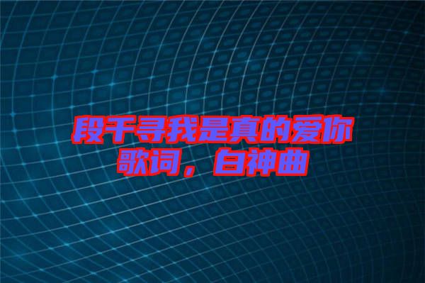 段千尋我是真的愛你歌詞，白神曲