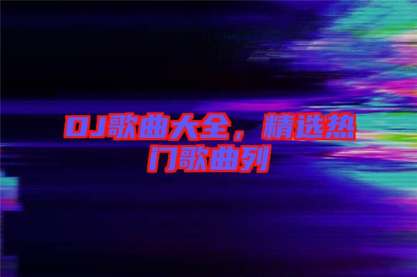DJ歌曲大全，精選熱門歌曲列