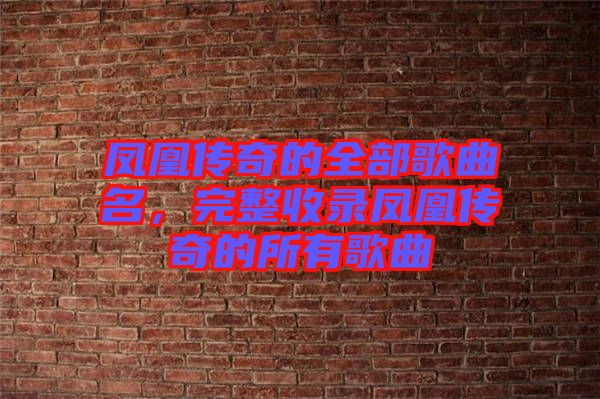 鳳凰傳奇的全部歌曲名，完整收錄鳳凰傳奇的所有歌曲