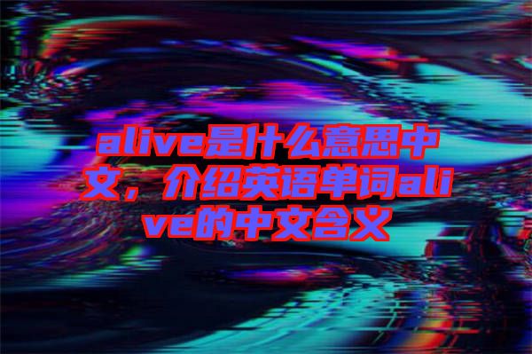 alive是什么意思中文，介紹英語單詞alive的中文含義