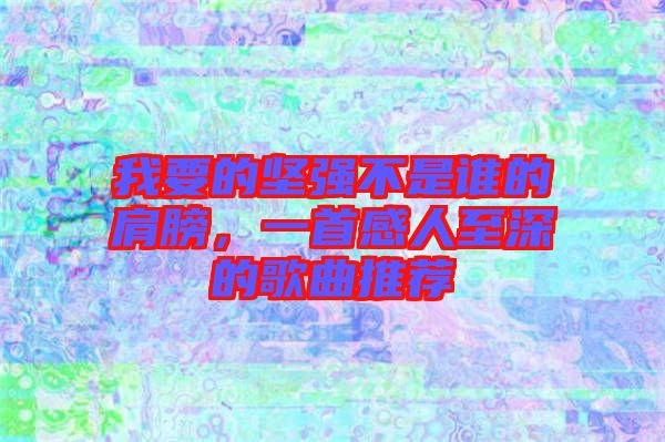 我要的堅(jiān)強(qiáng)不是誰的肩膀，一首感人至深的歌曲推薦