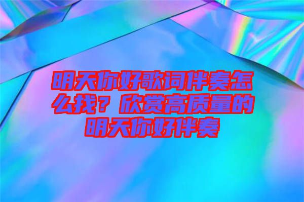 明天你好歌詞伴奏怎么找？欣賞高質(zhì)量的明天你好伴奏