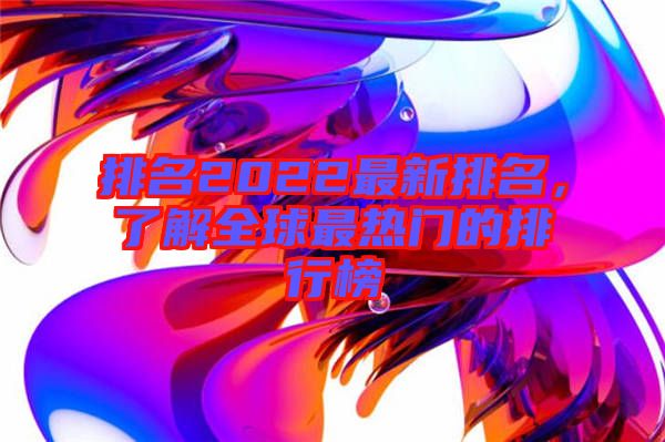 排名2022最新排名，了解全球最熱門的排行榜