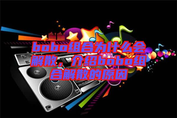 bobo組合為什么會(huì)解散，介紹bobo組合解散的原因