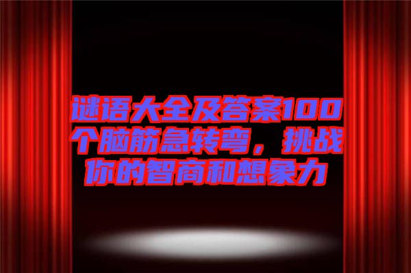 謎語(yǔ)大全及答案100個(gè)腦筋急轉(zhuǎn)彎，挑戰(zhàn)你的智商和想象力