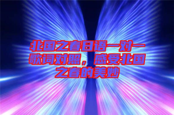 北國之春日語一對一歌詞對照，感受北國之春的美妙