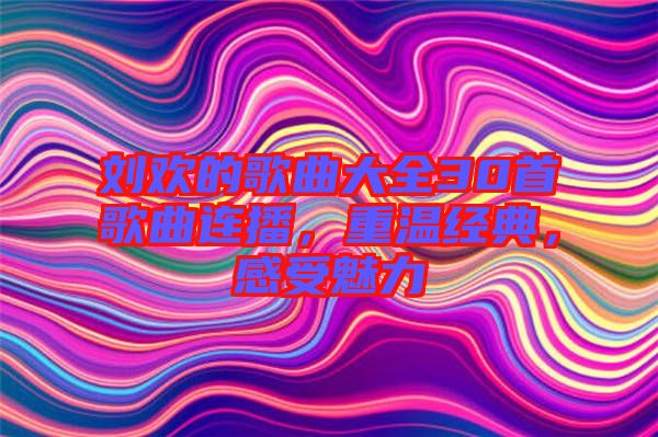 劉歡的歌曲大全30首歌曲連播，重溫經(jīng)典，感受魅力