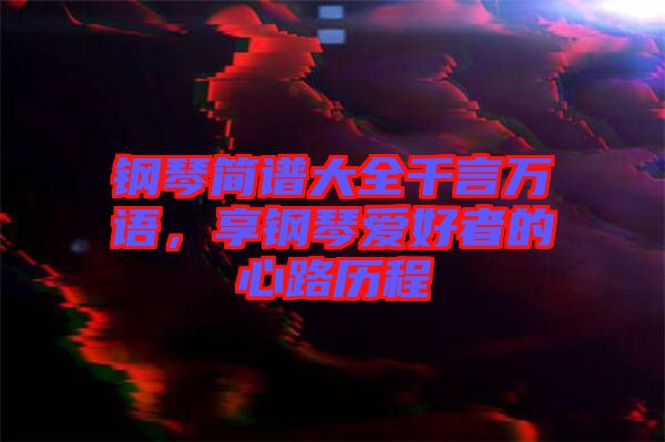 鋼琴簡(jiǎn)譜大全千言萬語，享鋼琴愛好者的心路歷程