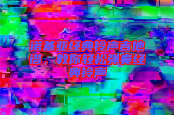 諾基亞經(jīng)典鈴聲吉他譜，教你輕松彈奏經(jīng)典鈴聲