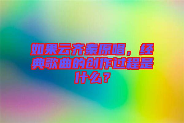 如果云齊秦原唱，經(jīng)典歌曲的創(chuàng)作過程是什么？