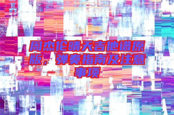 周杰倫晴天吉他譜原版，彈奏指南及注意事項(xiàng)