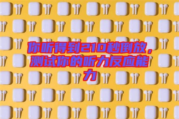 你聽得到210秒倒放，測試你的聽力反應(yīng)能力