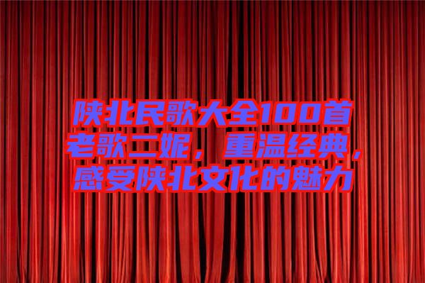 陜北民歌大全100首老歌二妮，重溫經(jīng)典，感受陜北文化的魅力