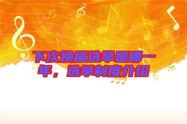 下次換屆選舉是哪一年，選舉制度介紹