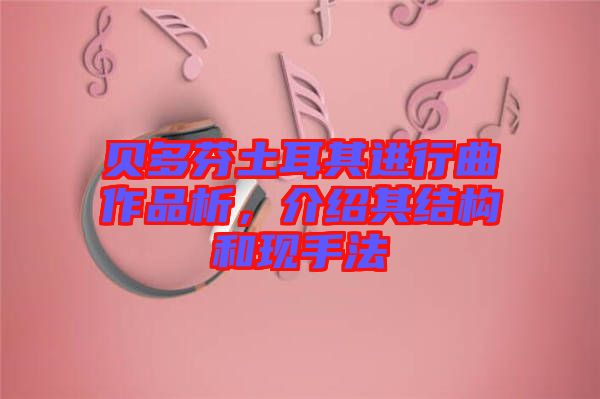 貝多芬土耳其進行曲作品析，介紹其結(jié)構(gòu)和現(xiàn)手法
