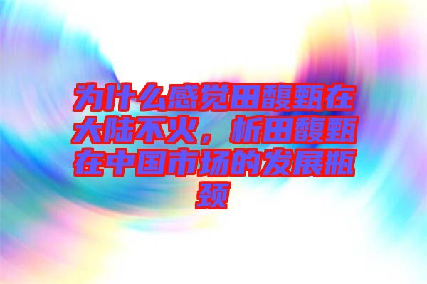 為什么感覺田馥甄在大陸不火，析田馥甄在中國市場的發(fā)展瓶頸