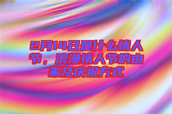 2月14日是什么情人節(jié)，浪漫情人節(jié)的由來(lái)及慶祝方式