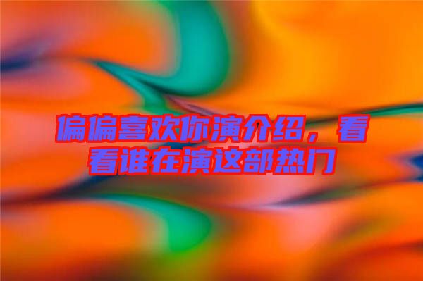 偏偏喜歡你演介紹，看看誰在演這部熱門