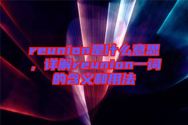 reunion是什么意思，詳解reunion一詞的含義和用法