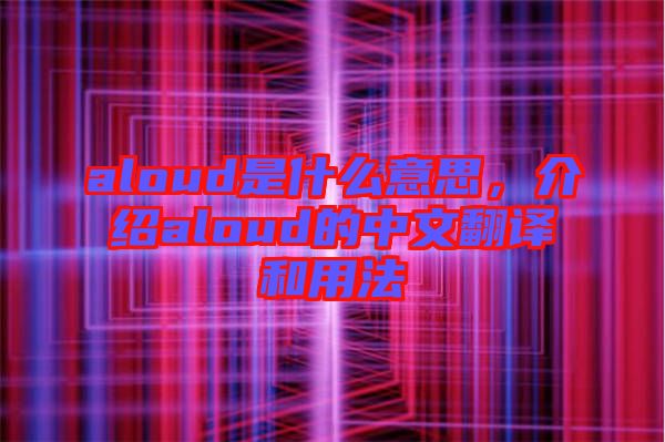 aloud是什么意思，介紹aloud的中文翻譯和用法