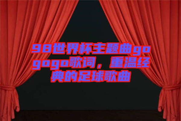 98世界杯主題曲gogogo歌詞，重溫經(jīng)典的足球歌曲
