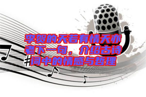 李賀的天若有情天亦老下一句，介紹古詩(shī)詞中的情感與哲理