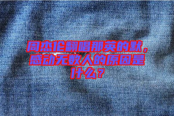 周杰倫翻唱那英的默，感動(dòng)無數(shù)人的原因是什么？
