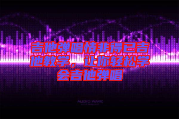 吉他彈唱情非得已吉他教學(xué)，讓你輕松學(xué)會(huì)吉他彈唱