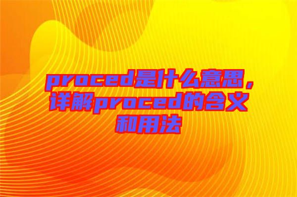 proced是什么意思，詳解proced的含義和用法