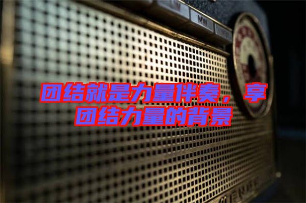 團結(jié)就是力量伴奏，享團結(jié)力量的背景