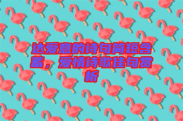 達(dá)愛(ài)意的詩(shī)句簡(jiǎn)短含蓄，愛(ài)情詩(shī)歌佳句賞析