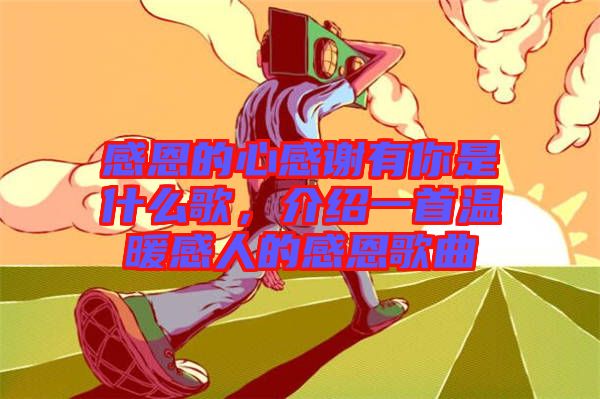 感恩的心感謝有你是什么歌，介紹一首溫暖感人的感恩歌曲