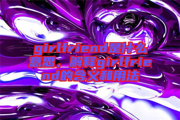 girlfriend是什么意思，解釋girlfriend的含義和用法