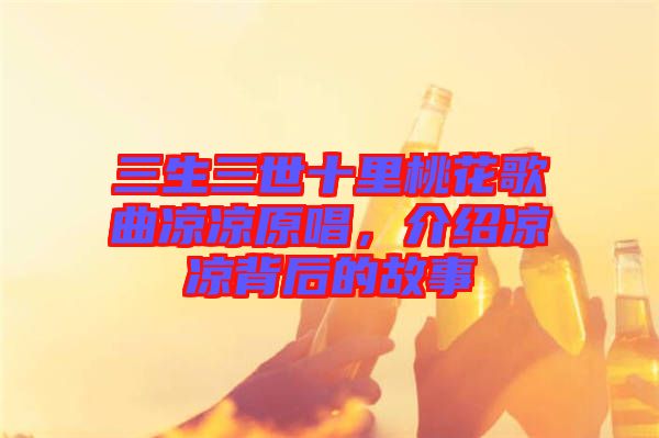 三生三世十里桃花歌曲涼涼原唱，介紹涼涼背后的故事