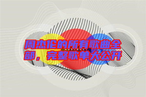 周杰倫的所有歌曲全部，完整歌單大公開