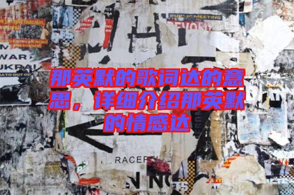 那英默的歌詞達(dá)的意思，詳細(xì)介紹那英默的情感達(dá)