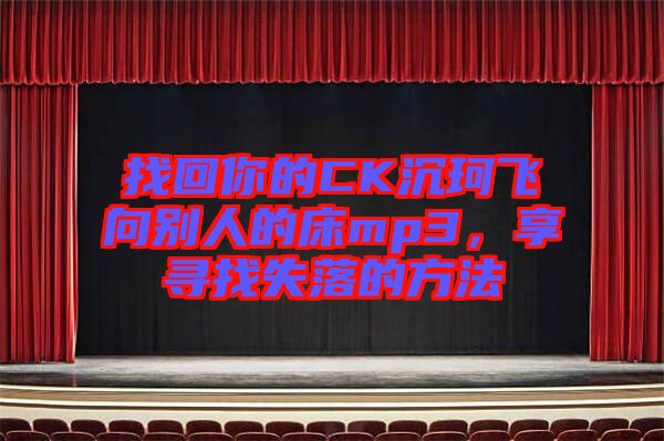 找回你的CK沉珂飛向別人的床mp3，享尋找失落的方法