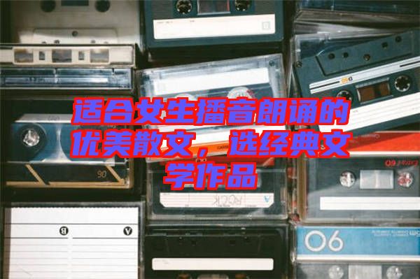 適合女生播音朗誦的優(yōu)美散文，選經(jīng)典文學(xué)作品