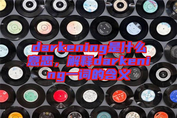 darkening是什么意思，解釋darkening一詞的含義